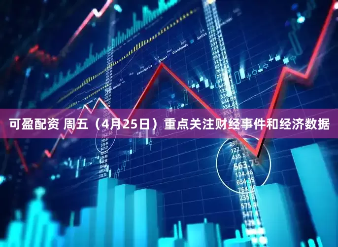 可盈配资 周五（4月25日）重点关注财经事件和经济数据