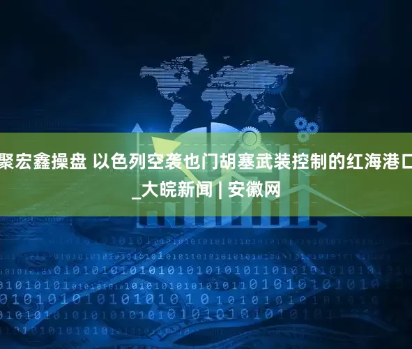 聚宏鑫操盘 以色列空袭也门胡塞武装控制的红海港口_大皖新闻 | 安徽网