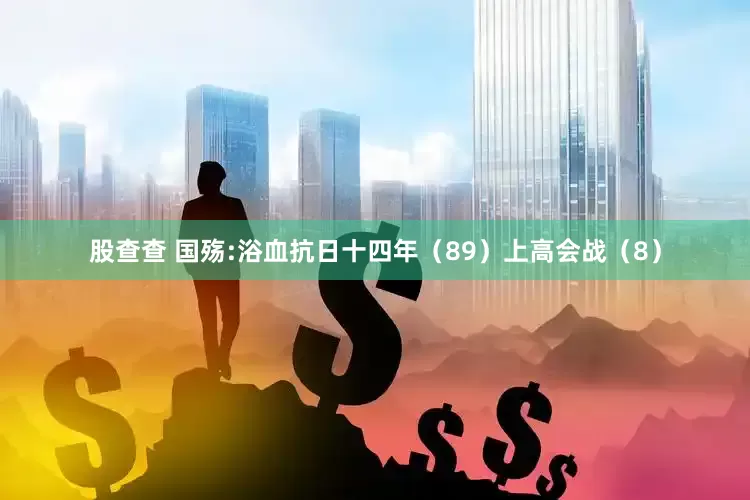 股查查 国殇:浴血抗日十四年（89）上高会战（8）
