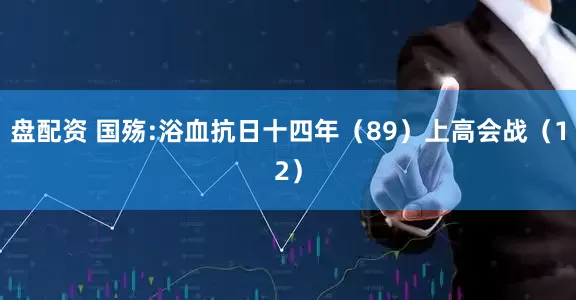 盘配资 国殇:浴血抗日十四年（89）上高会战（12）