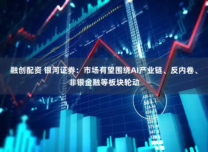 融创配资 银河证券：市场有望围绕AI产业链、反内卷、非银金融等板块轮动