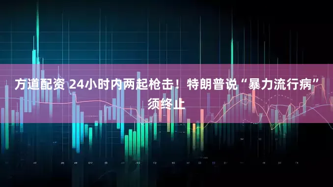 方道配资 24小时内两起枪击！特朗普说“暴力流行病”须终止